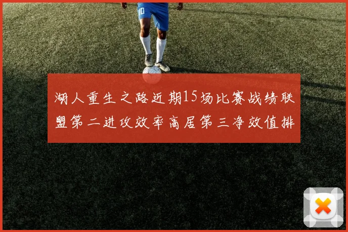 湖人重生之路近期15场比赛战绩联盟第二进攻效率高居第三净效值排名第五