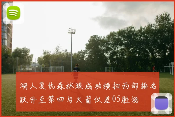湖人复仇森林狼成功横扫西部排名跃升至第四与火箭仅差05胜场