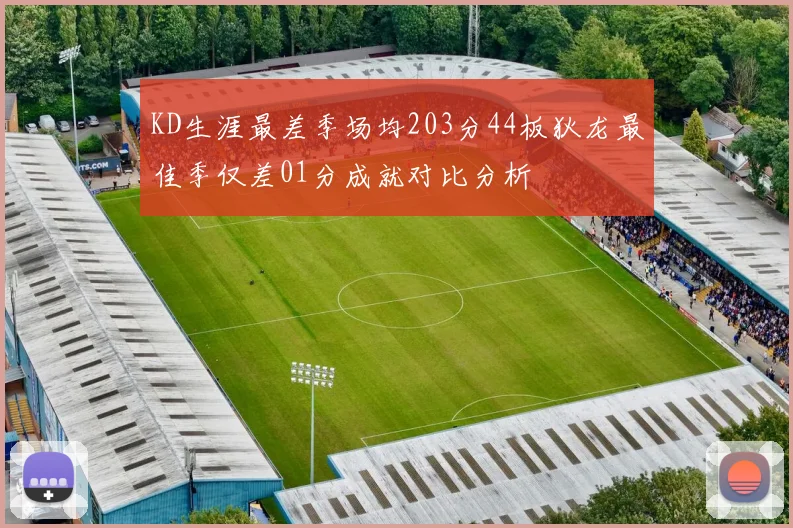 KD生涯最差季场均203分44板狄龙最佳季仅差01分成就对比分析
