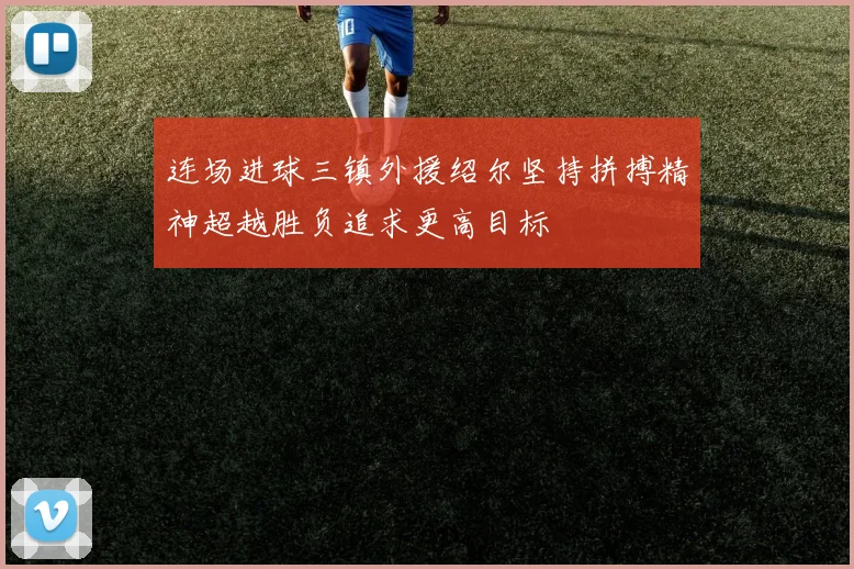 连场进球三镇外援绍尔坚持拼搏精神超越胜负追求更高目标