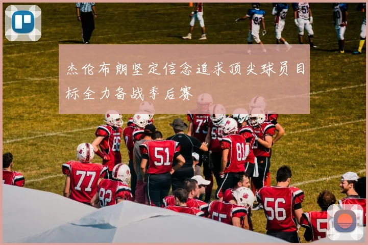 杰伦布朗坚定信念追求顶尖球员目标全力备战季后赛