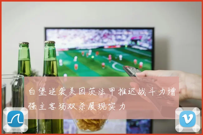 白堡逆袭美因茨法甲推迟战斗力增强主客场双杀展现实力