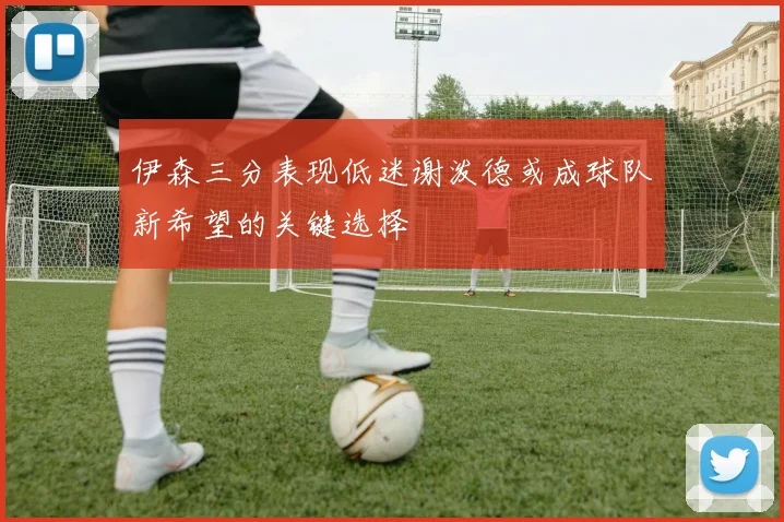 伊森三分表现低迷谢泼德或成球队新希望的关键选择