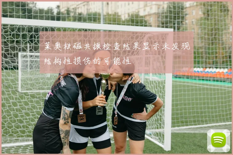 莱奥核磁共振检查结果显示未发现结构性损伤的可能性
