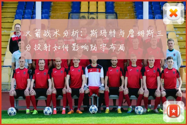 火箭战术分析：斯玛特与詹姆斯三分投射如何影响防守布局