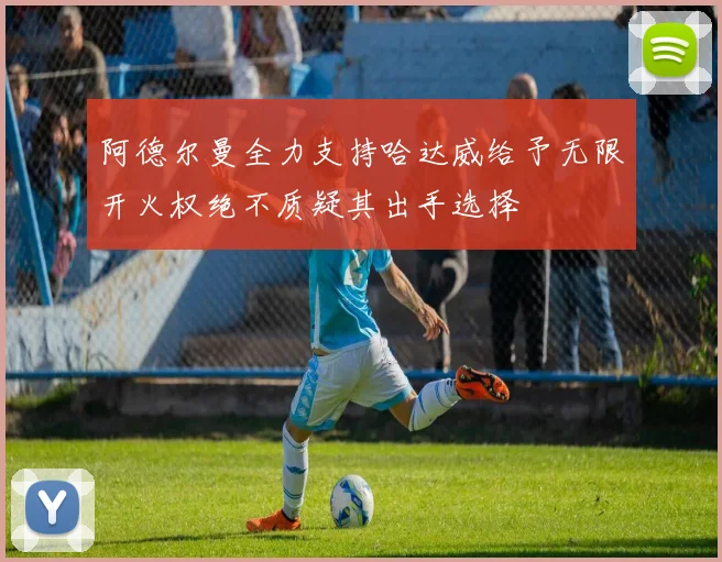 阿德尔曼全力支持哈达威给予无限开火权绝不质疑其出手选择