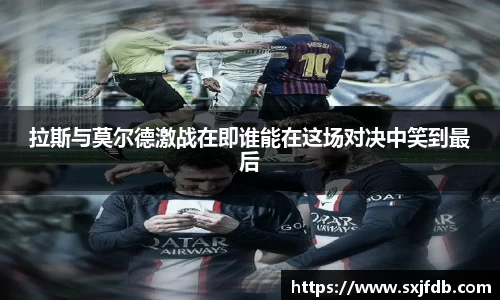 拉斯与莫尔德激战在即谁能在这场对决中笑到最后