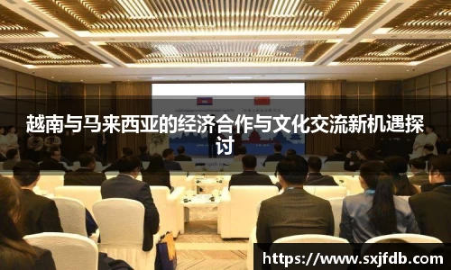 越南与马来西亚的经济合作与文化交流新机遇探讨