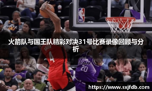 火箭队与国王队精彩对决31号比赛录像回顾与分析